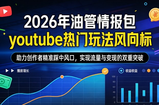 2026年油管情报包，youtube热门玩法风向标，助力创作者精准踩中风口，实现流量与变现的双重突破-项目网