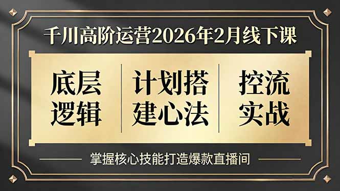 千川高阶运营2026年2月线下课，底层逻辑、计划搭建心法、控流实战，掌握核心技能打造爆款直播间-项目网