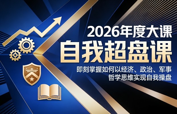 2026年度大课《自我超盘课》，即刻掌握如何以经济、政治、军事、哲学思维实现自我操盘-项目网