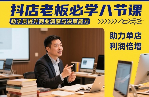 抖店老板必学八节课，助学员提升商业洞察与决策能力，助力单店利润倍增-项目网