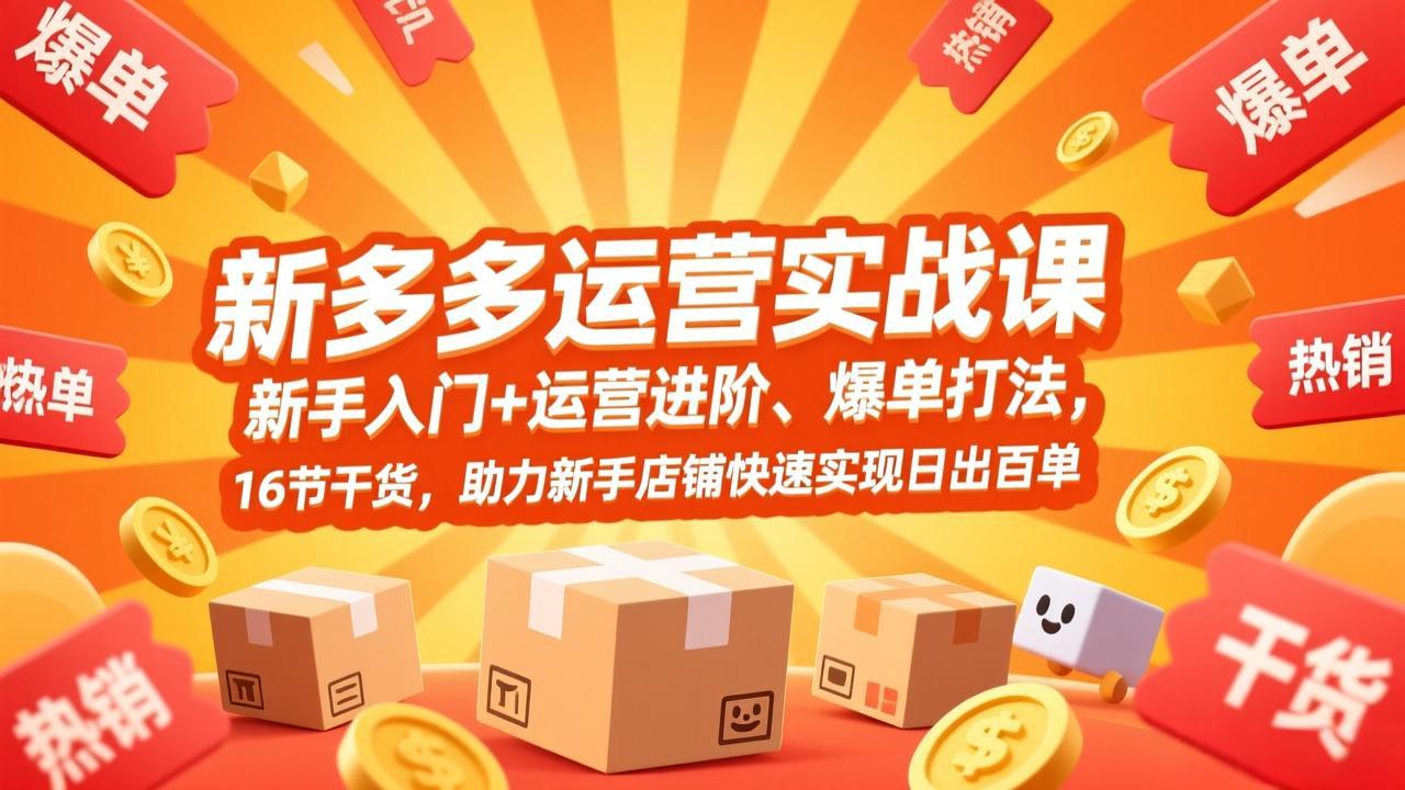 拼多多运营实战课，新手入门+运营进阶、爆单打法，16节干货，助力新手店铺快速实现日出百单-项目网