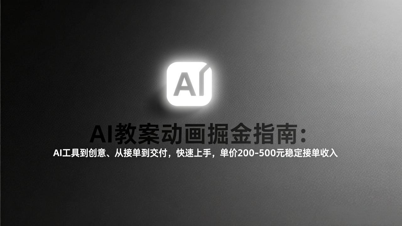 AI教案动画掘金指南：从工具到创意、从接单到交付，快速上手，单价200-500元稳定接单收入-项目网