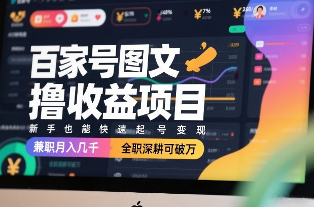 百家号图文撸收益项目，新手也能快速起号变现，兼职月入几千，全职深耕可破万-项目网