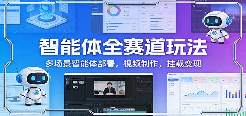 智能体全赛道玩法：多场景智能体部署，视频制作，挂载变现-项目网