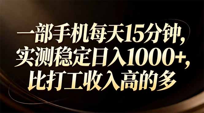 一部手机每天15分钟，实测稳定日入1000+，比打工收入还高-项目网