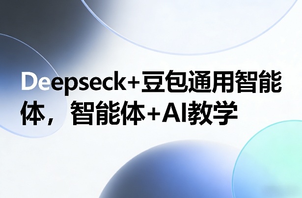 Deepseck+豆包通用智能体，智能体+AI教学-项目网
