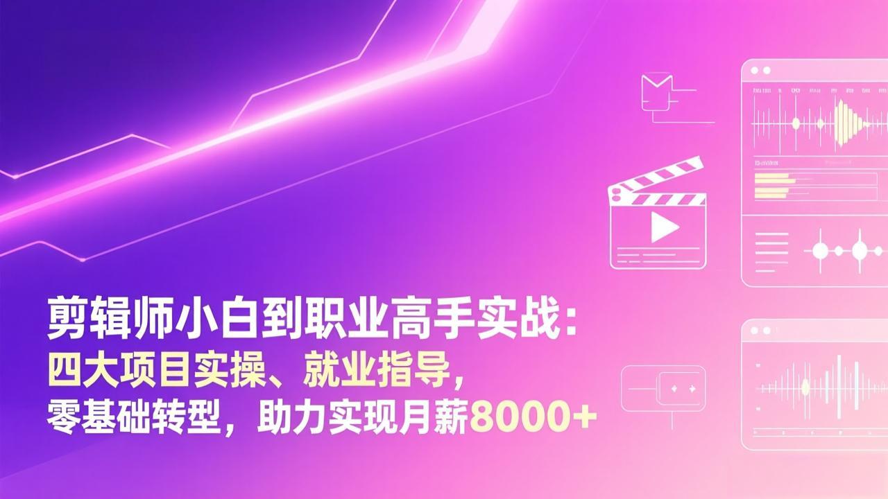 剪辑师小白到职业高手实战：四大项目实操、就业指导，零基础转型，助力实现月薪8000+-项目网