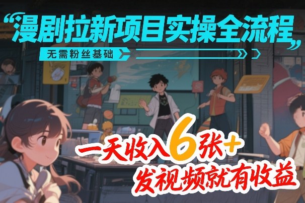 漫剧拉新项目实操全流程，无需粉丝基础，一天收入6张+，发视频就有收益-项目网