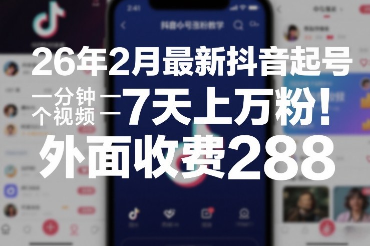 26年2月最新抖音起号涨粉教学，一分钟一个视频，7天上万粉，外面收费288-项目网