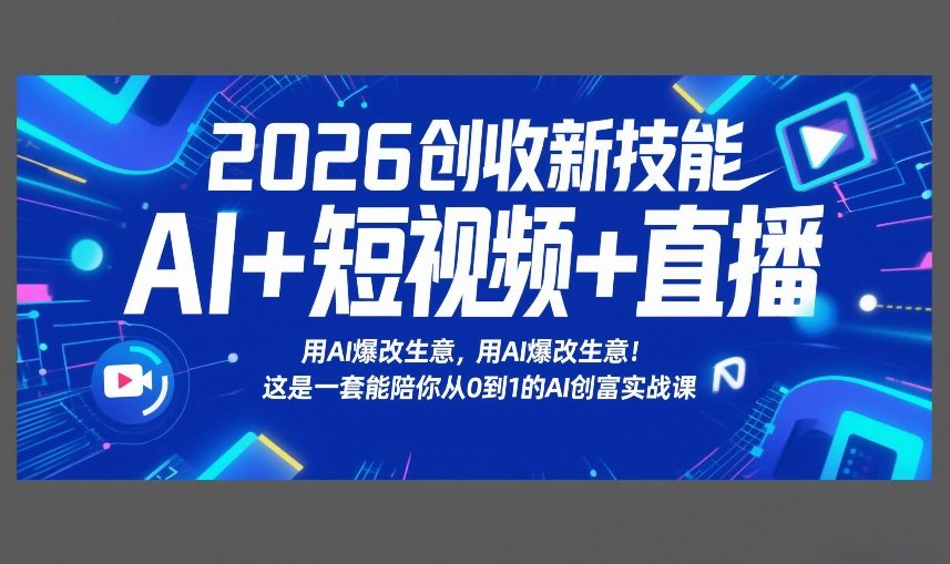2026创收新技能AI+短视频+直播，用AI爆改生意，这是一套能陪你从0到1的AI创富实战课-项目网