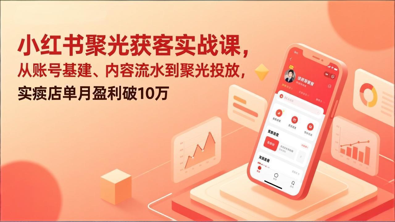 小红书聚光获客实战课，从账号基建、内容流水到聚光投放，实体店单月盈利破10万-项目网