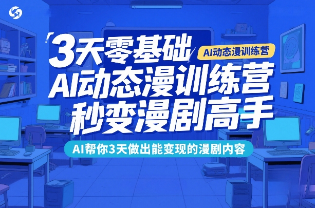 3天零基础AI动态漫训练营，秒变漫剧高手，AI帮你3天做出能变现的漫剧内容-项目网