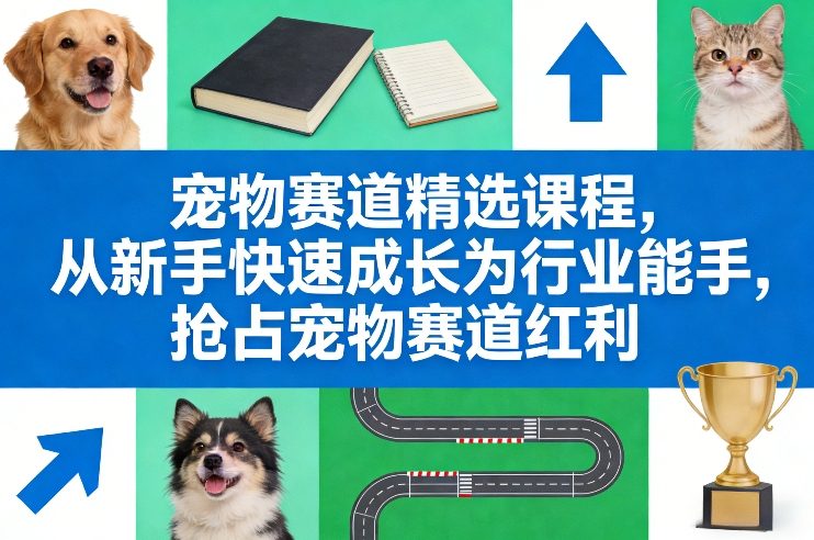 宠物赛道精选课程，从新手快速成长为行业能手，抢占宠物赛道红利-项目网