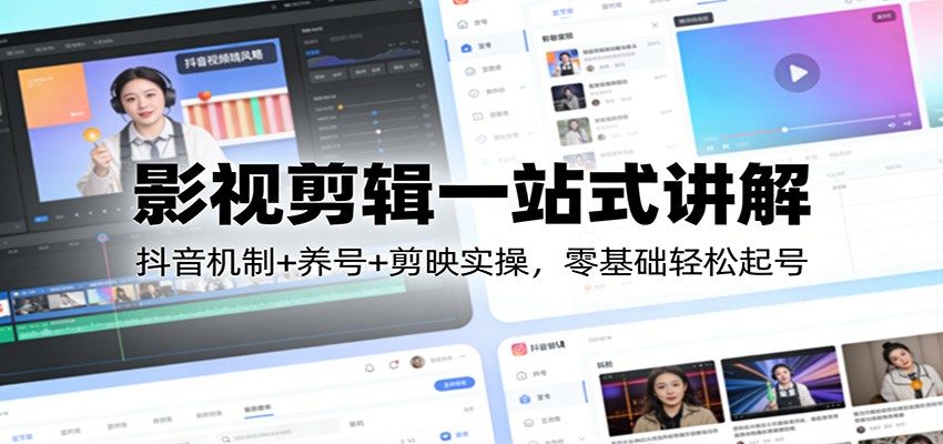 影视剪辑一站式讲解：抖音机制+养号+剪映实操，零基础轻松起号-项目网