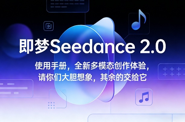即梦Seedance 2.0使用手册，全新多模态创作体验，请你们大胆想象，其余的交给它-项目网