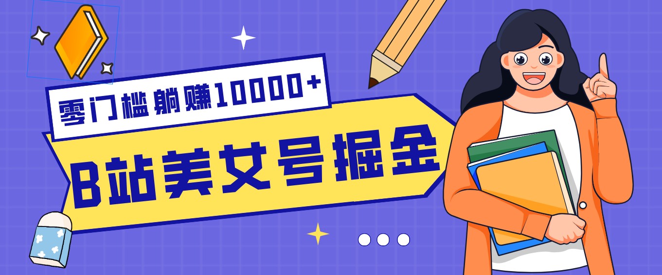 B站美女号掘金秘籍：网盘拉新躺赚10000+，玩法稳定新手也能做的长期副业-项目网