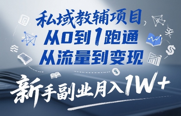 私域教辅项目，从0到1跑通，从流量到变现，新手副业月入1W+-项目网